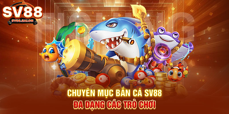 Chuyên mục bắn cá SV88 đa dạng các trò chơi